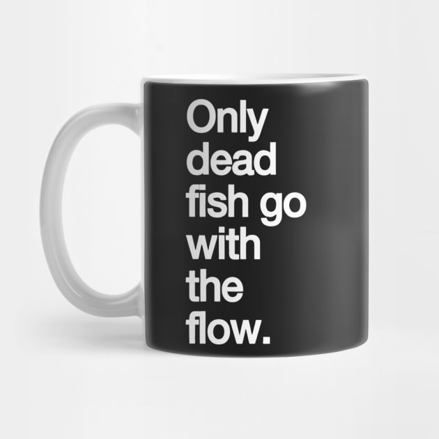 Only Dead Fish Go with The Flow by styleandlife